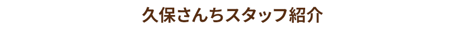 久保さんちスタッフ紹介